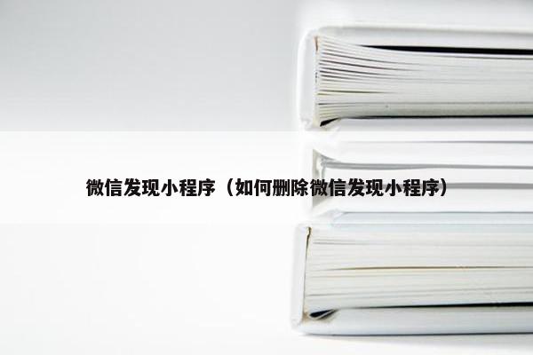 微信发现小程序（如何删除微信发现小程序）