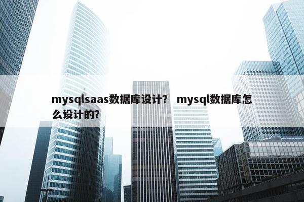 mysqlsaas数据库设计？ mysql数据库怎么设计的？