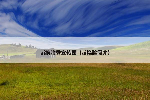 ai换脸秀宣传图（ai换脸简介）