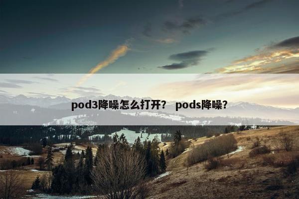 pod3降噪怎么打开？ pods降噪？