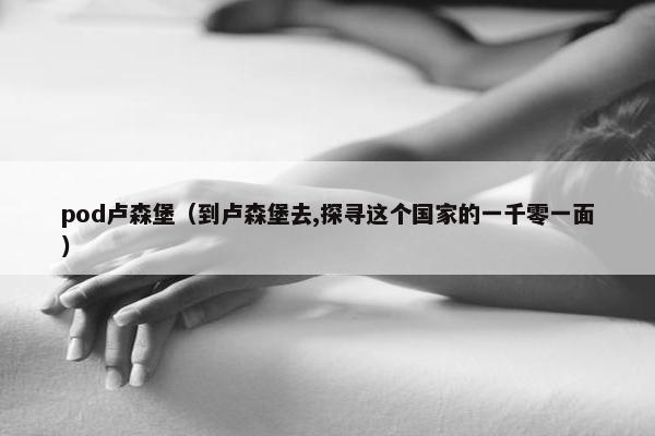 pod卢森堡（到卢森堡去,探寻这个国家的一千零一面）