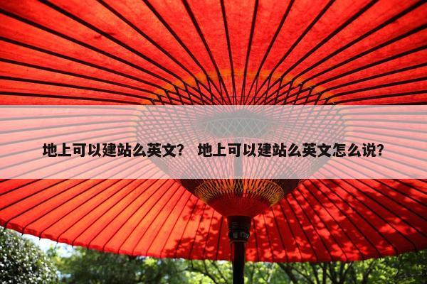 地上可以建站么英文？ 地上可以建站么英文怎么说？