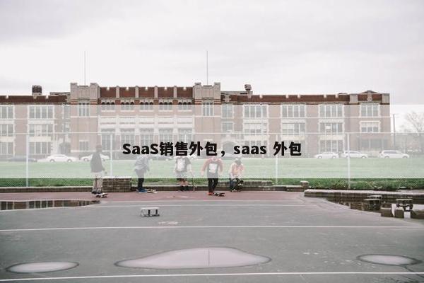 SaaS销售外包，saas 外包