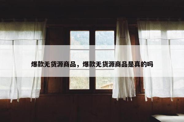 爆款无货源商品，爆款无货源商品是真的吗