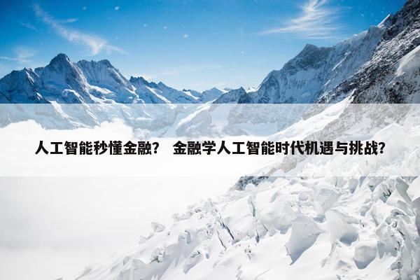 人工智能秒懂金融？ 金融学人工智能时代机遇与挑战？