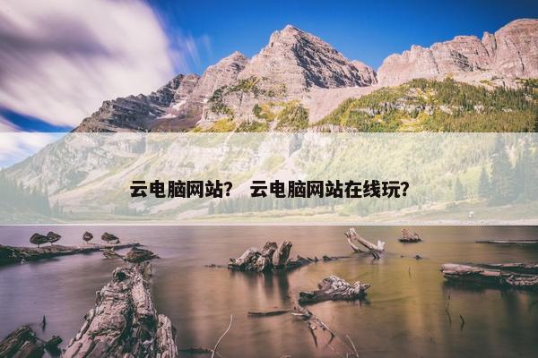 云电脑网站？ 云电脑网站在线玩？