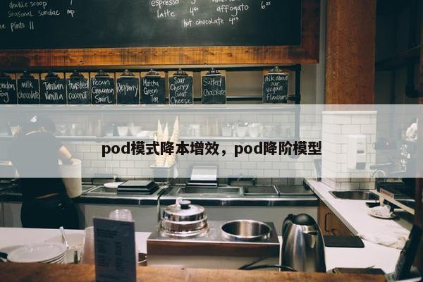pod模式降本增效，pod降阶模型