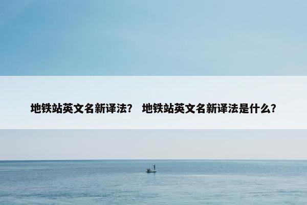 地铁站英文名新译法？ 地铁站英文名新译法是什么？