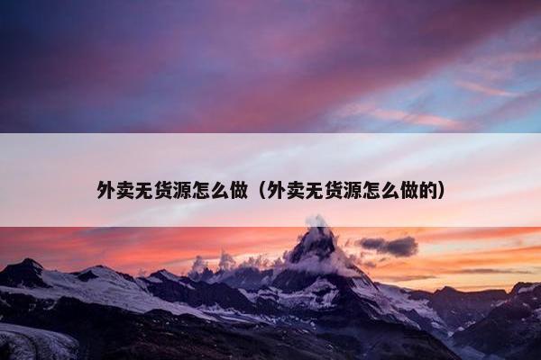 外卖无货源怎么做（外卖无货源怎么做的）