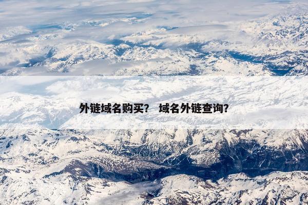 外链域名购买？ 域名外链查询？