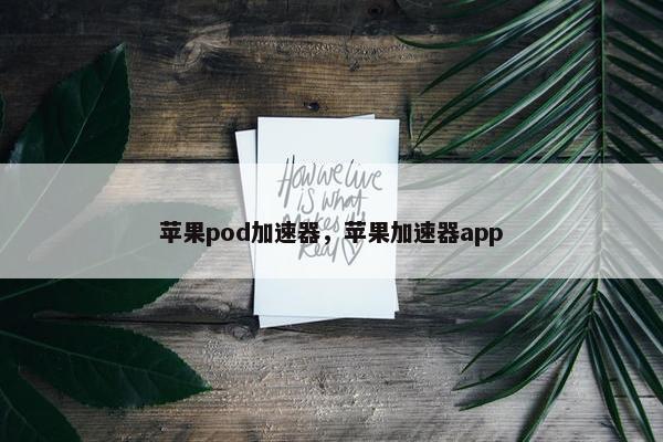 苹果pod加速器，苹果加速器app