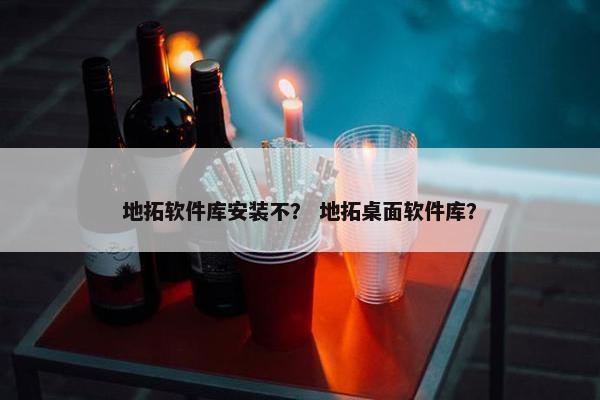 地拓软件库安装不？ 地拓桌面软件库？