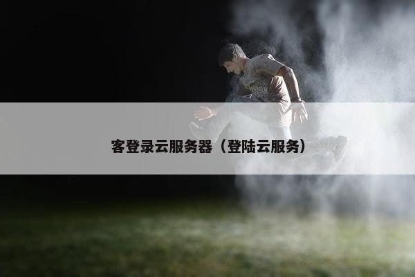 客登录云服务器（登陆云服务）