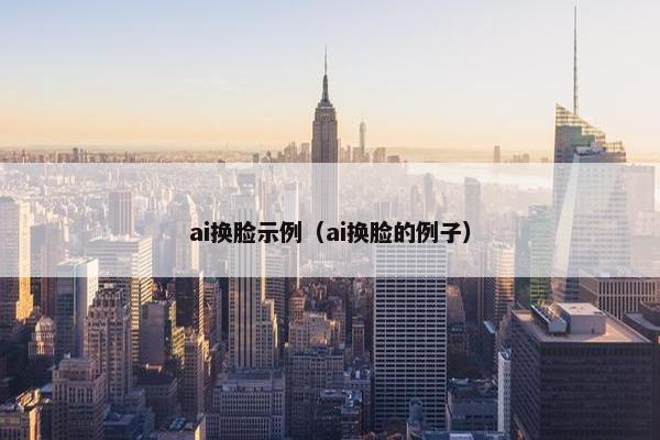 ai换脸示例（ai换脸的例子）