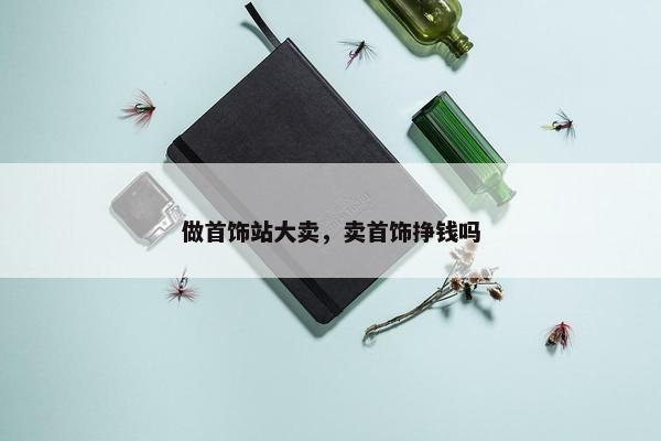 做首饰站大卖，卖首饰挣钱吗