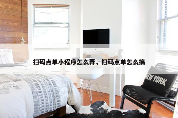扫码点单小程序怎么弄，扫码点单怎么搞