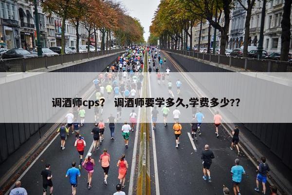 调酒师cps？ 调酒师要学多久,学费多少?？