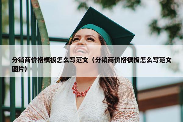 分销商价格模板怎么写范文（分销商价格模板怎么写范文图片）