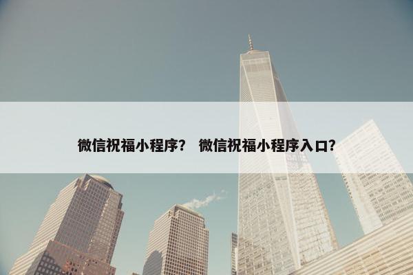 微信祝福小程序？ 微信祝福小程序入口？