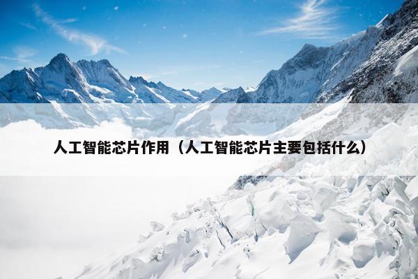 人工智能芯片作用（人工智能芯片主要包括什么）