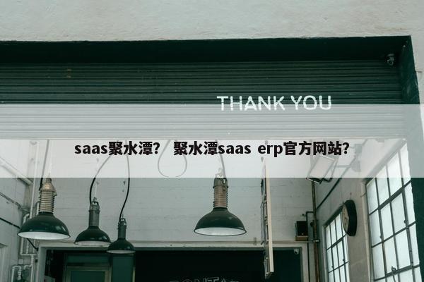 saas聚水潭？ 聚水潭saas erp官方网站？