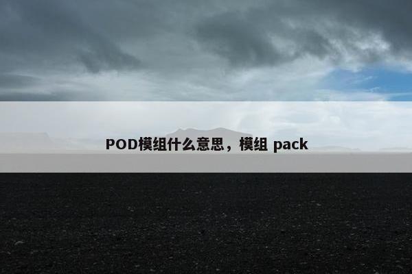 POD模组什么意思，模组 pack