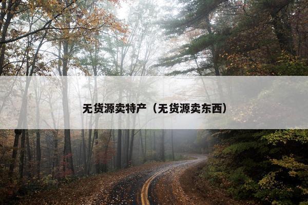 无货源卖特产（无货源卖东西）