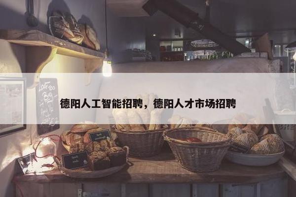 德阳人工智能招聘，德阳人才市场招聘