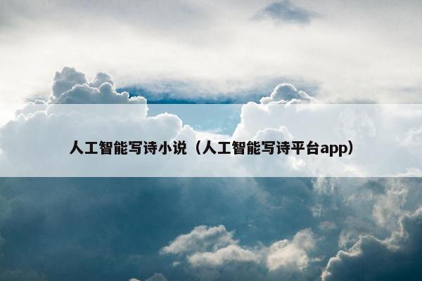 人工智能写诗小说（人工智能写诗平台app）