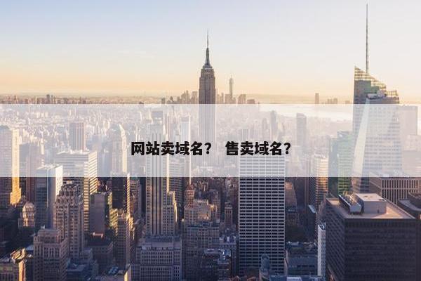 网站卖域名？ 售卖域名？