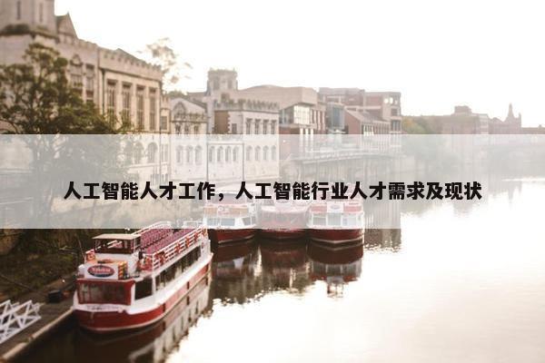 人工智能人才工作，人工智能行业人才需求及现状